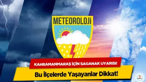 Kahramanmaraş için sağanak uyarısı! Bu İlçelerde Yaşayanlar Dikkat