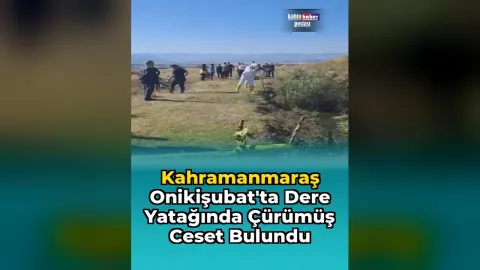 Kahramanmaraş Onikişubat'ta Dere Yatağında Çürümüş Ceset Bulundu
